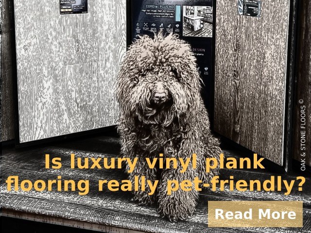 Image presents the question, Is luxury vinyl plank flooring really pet-friendly? and links to the OAK & STONE FLOORS luxury vinyl plank, LVP and LVT page.